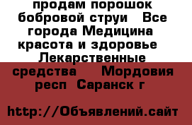 продам порошок бобровой струи - Все города Медицина, красота и здоровье » Лекарственные средства   . Мордовия респ.,Саранск г.